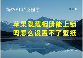 苹果隐藏相册能上锁吗怎么设置不了壁纸