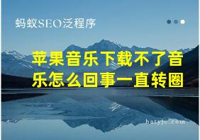 苹果音乐下载不了音乐怎么回事一直转圈