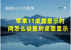 苹果11桌面显示时间怎么设置到桌面显示