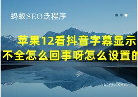 苹果12看抖音字幕显示不全怎么回事呀怎么设置的