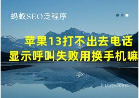 苹果13打不出去电话显示呼叫失败用换手机嘛