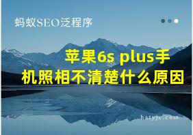 苹果6s plus手机照相不清楚什么原因