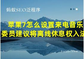 苹果7怎么设置来电音乐委员建议将离线休息权入法