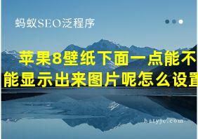 苹果8壁纸下面一点能不能显示出来图片呢怎么设置