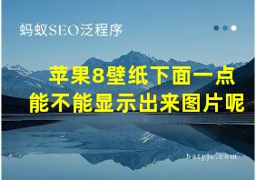 苹果8壁纸下面一点能不能显示出来图片呢