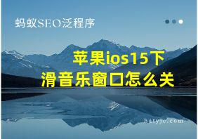 苹果ios15下滑音乐窗口怎么关