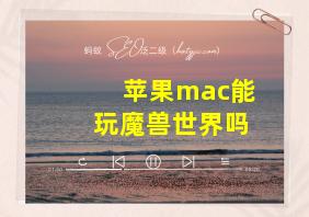 苹果mac能玩魔兽世界吗