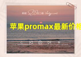 苹果promax最新价格