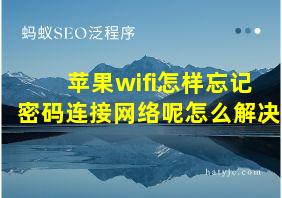 苹果wifi怎样忘记密码连接网络呢怎么解决