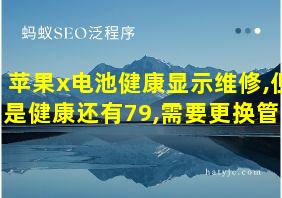 苹果x电池健康显示维修,但是健康还有79,需要更换管吗