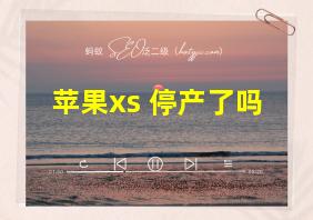 苹果xs 停产了吗