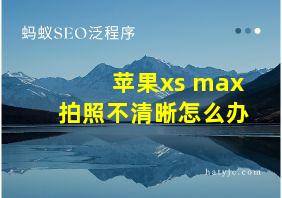 苹果xs max拍照不清晰怎么办