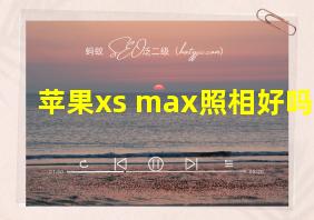 苹果xs max照相好吗