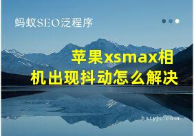 苹果xsmax相机出现抖动怎么解决