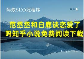 范丞丞和白鹿谈恋爱了吗知乎小说免费阅读下载