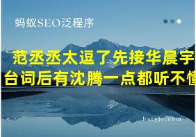 范丞丞太逗了先接华晨宇台词后有沈腾一点都听不懂