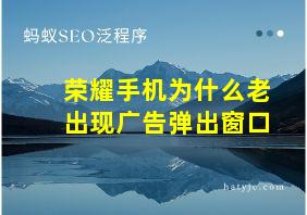 荣耀手机为什么老出现广告弹出窗口