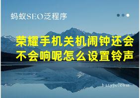 荣耀手机关机闹钟还会不会响呢怎么设置铃声