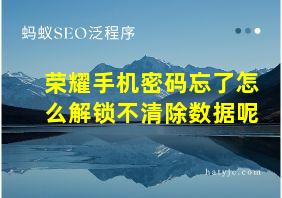 荣耀手机密码忘了怎么解锁不清除数据呢