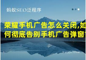 荣耀手机广告怎么关闭,如何彻底告别手机广告弹窗?