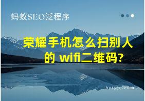 荣耀手机怎么扫别人的 wifi二维码?