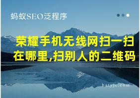 荣耀手机无线网扫一扫在哪里,扫别人的二维码