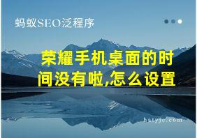 荣耀手机桌面的时间没有啦,怎么设置