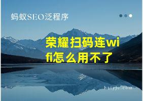 荣耀扫码连wifi怎么用不了