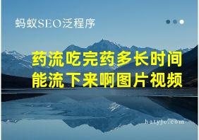 药流吃完药多长时间能流下来啊图片视频