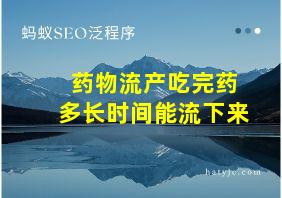 药物流产吃完药多长时间能流下来