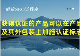 获得认证的产品可以在产品及其外包装上加施认证标志