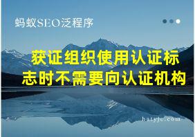 获证组织使用认证标志时不需要向认证机构