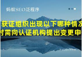 获证组织出现以下哪种情况时需向认证机构提出变更申请