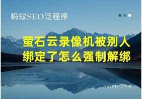 萤石云录像机被别人绑定了怎么强制解绑