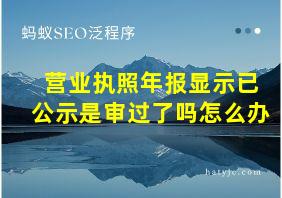 营业执照年报显示已公示是审过了吗怎么办