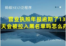 营业执照年报逾期了13天会被拉入黑名单吗怎么办