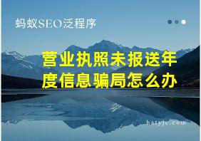 营业执照未报送年度信息骗局怎么办