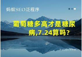 葡萄糖多高才是糖尿病,7.24算吗?