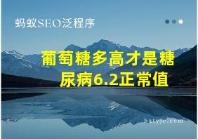 葡萄糖多高才是糖尿病6.2正常值