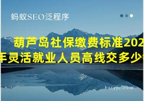 葫芦岛社保缴费标准2020年灵活就业人员高线交多少钱