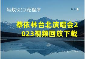 蔡依林台北演唱会2023视频回放下载