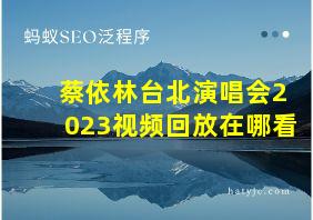 蔡依林台北演唱会2023视频回放在哪看