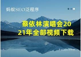 蔡依林演唱会2021年全部视频下载