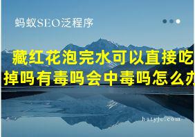 藏红花泡完水可以直接吃掉吗有毒吗会中毒吗怎么办