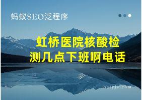 虹桥医院核酸检测几点下班啊电话