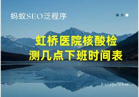 虹桥医院核酸检测几点下班时间表