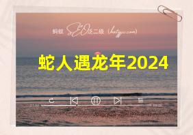 蛇人遇龙年2024