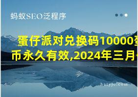 蛋仔派对兑换码10000蛋币永久有效,2024年三月份