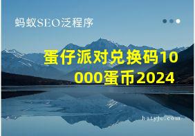 蛋仔派对兑换码10000蛋币2024