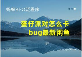 蛋仔派对怎么卡bug最新闲鱼